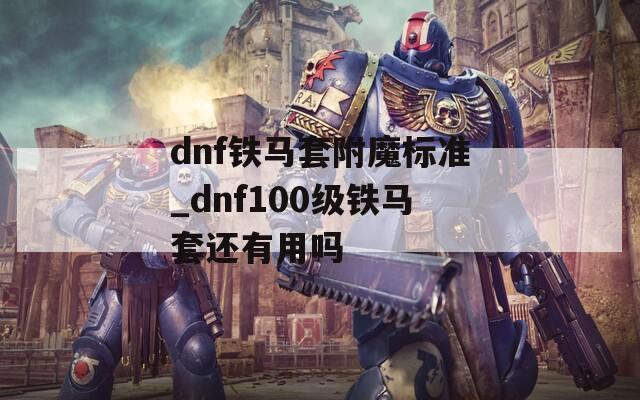 dnf铁马套附魔标准_dnf100级铁马套还有用吗