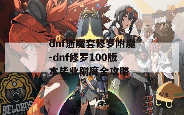 dnf逝魔套修罗附魔-dnf修罗100版本毕业附魔全攻略