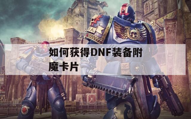 如何获得DNF装备附魔卡片