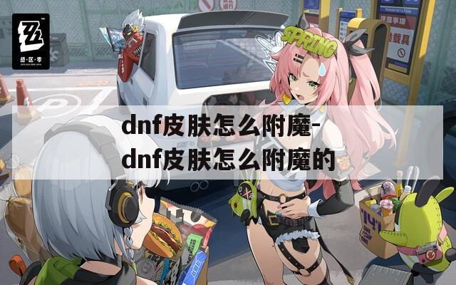 dnf皮肤怎么附魔-dnf皮肤怎么附魔的