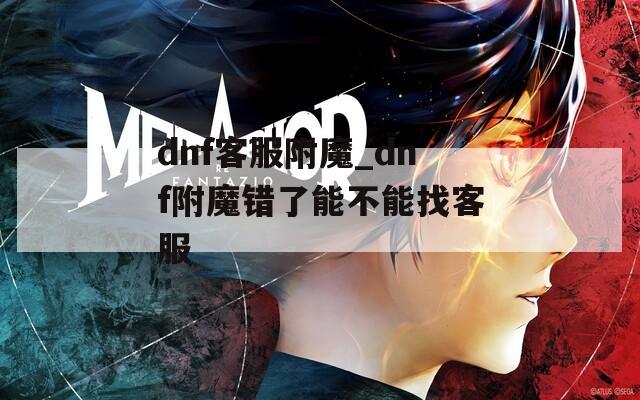 dnf客服附魔_dnf附魔错了能不能找客服