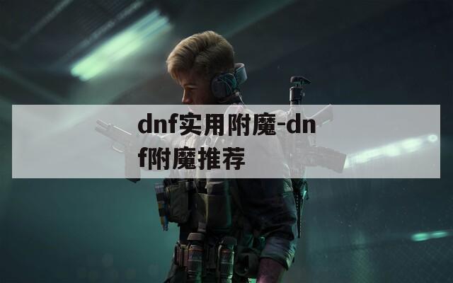 dnf实用附魔-dnf附魔推荐