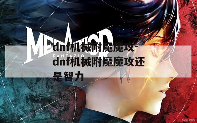 dnf机械附魔魔攻-dnf机械附魔魔攻还是智力