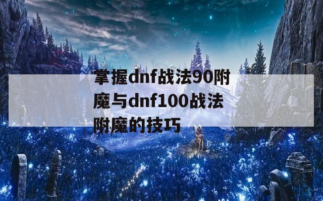 掌握dnf战法90附魔与dnf100战法附魔的技巧