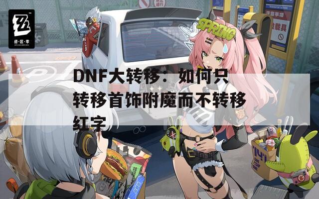 DNF大转移：如何只转移首饰附魔而不转移红字