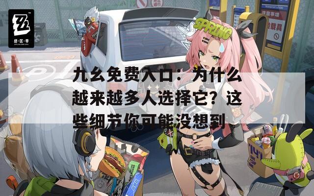 九幺免费入口：为什么越来越多人选择它？这些细节你可能没想到