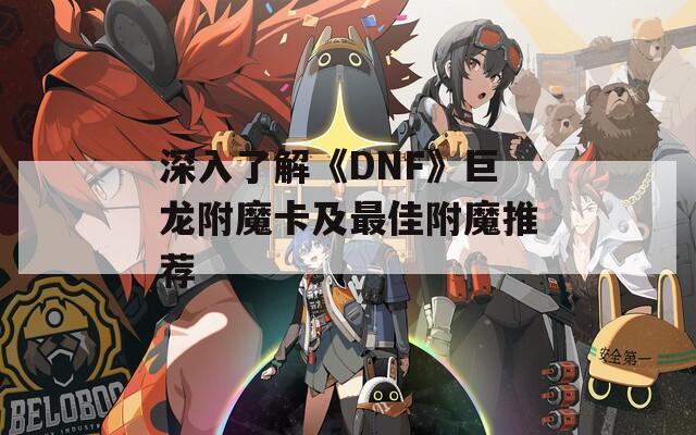 深入了解《DNF》巨龙附魔卡及最佳附魔推荐