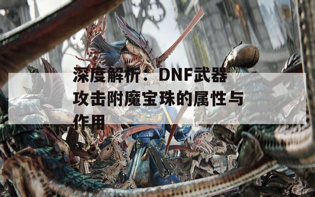 深度解析：DNF武器攻击附魔宝珠的属性与作用
