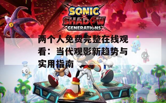 两个人免费完整在线观看：当代观影新趋势与实用指南