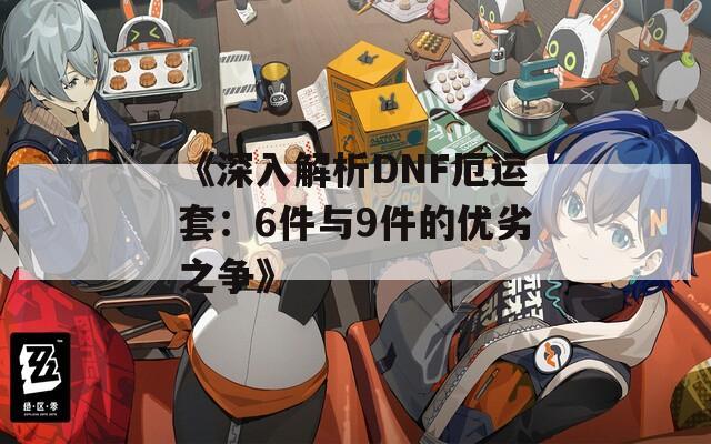 《深入解析DNF厄运套：6件与9件的优劣之争》