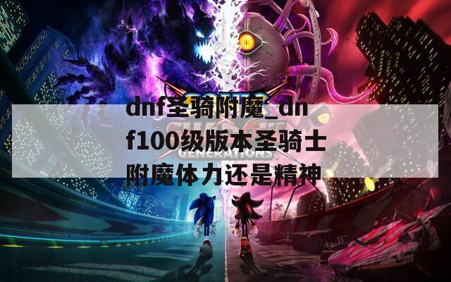 dnf圣骑附魔_dnf100级版本圣骑士附魔体力还是精神