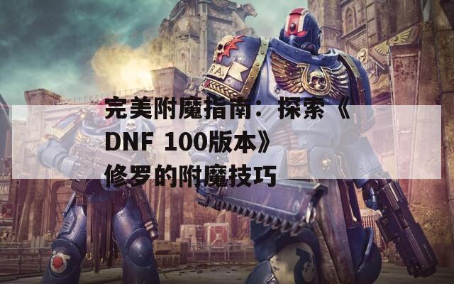 完美附魔指南：探索《DNF 100版本》修罗的附魔技巧