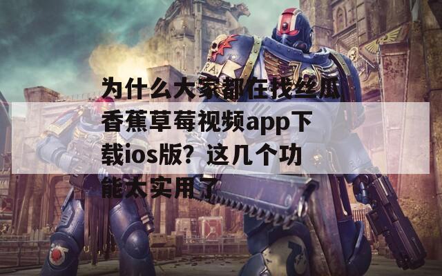 为什么大家都在找丝瓜香蕉草莓视频app下载ios版？这几个功能太实用了