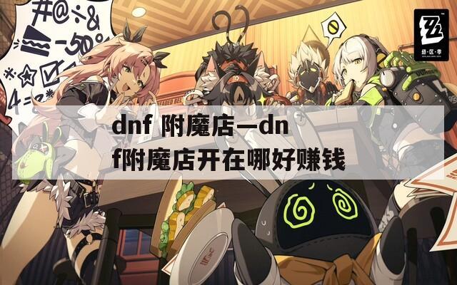 dnf 附魔店—dnf附魔店开在哪好赚钱