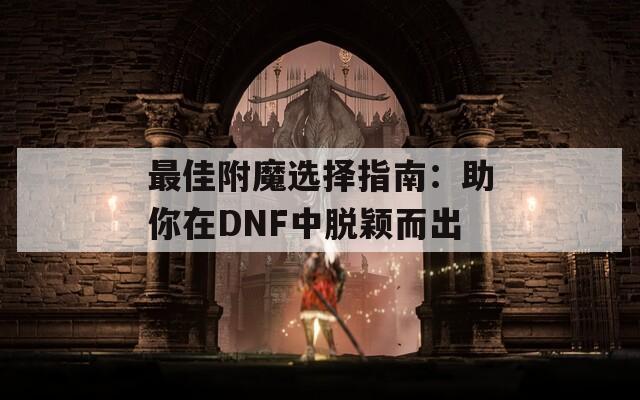 最佳附魔选择指南：助你在DNF中脱颖而出