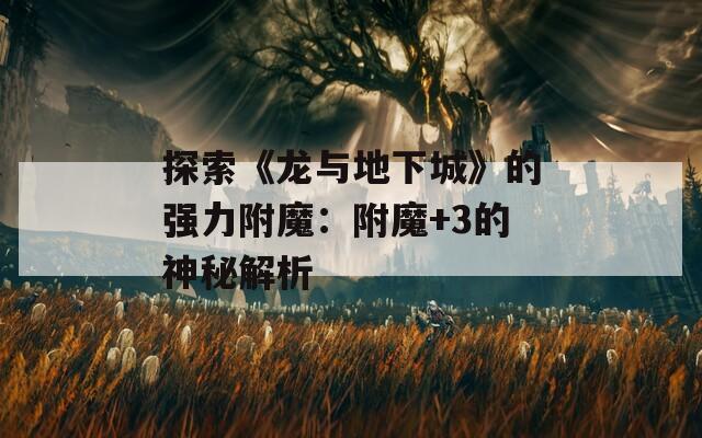 探索《龙与地下城》的强力附魔：附魔+3的神秘解析