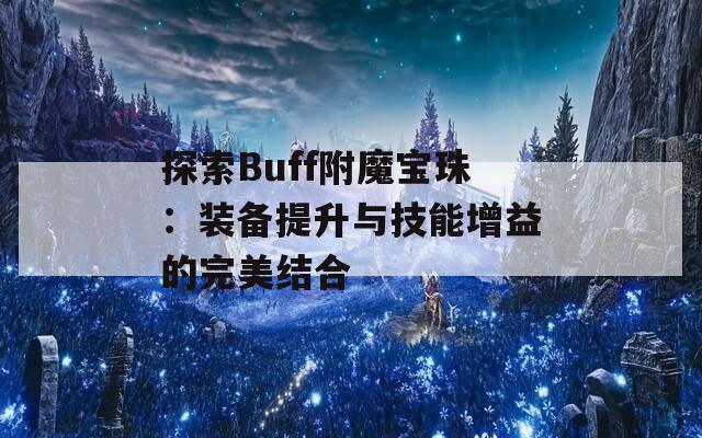 探索Buff附魔宝珠：装备提升与技能增益的完美结合