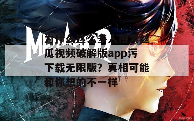 为什么这么多人搜索丝瓜视频破解版app污下载无限版？真相可能和你想的不一样