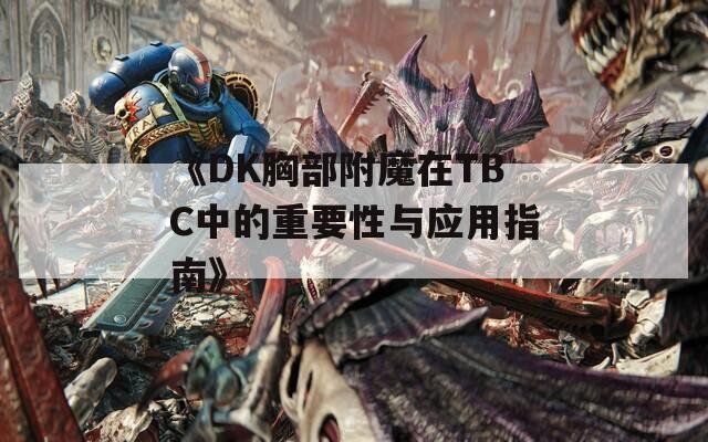 《DK胸部附魔在TBC中的重要性与应用指南》