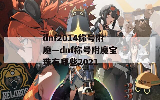 dnf2014称号附魔—dnf称号附魔宝珠有哪些2021