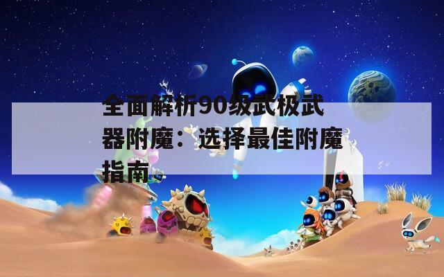 全面解析90级武极武器附魔：选择最佳附魔指南