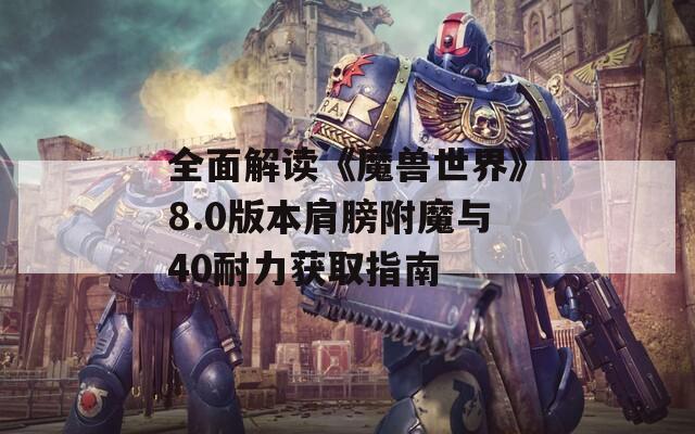 全面解读《魔兽世界》8.0版本肩膀附魔与40耐力获取指南