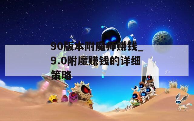 90版本附魔师赚钱_9.0附魔赚钱的详细策略