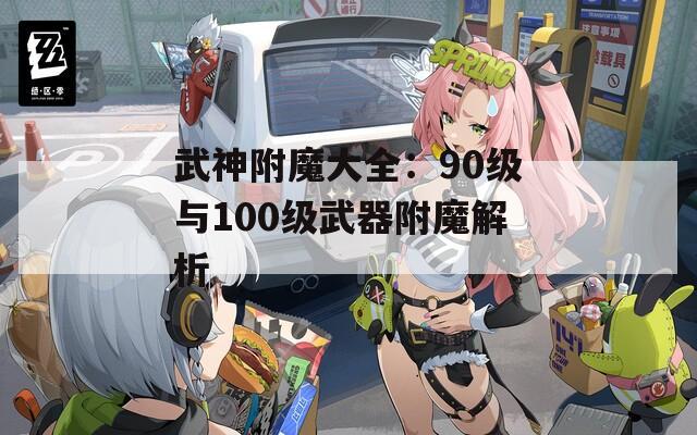 武神附魔大全：90级与100级武器附魔解析