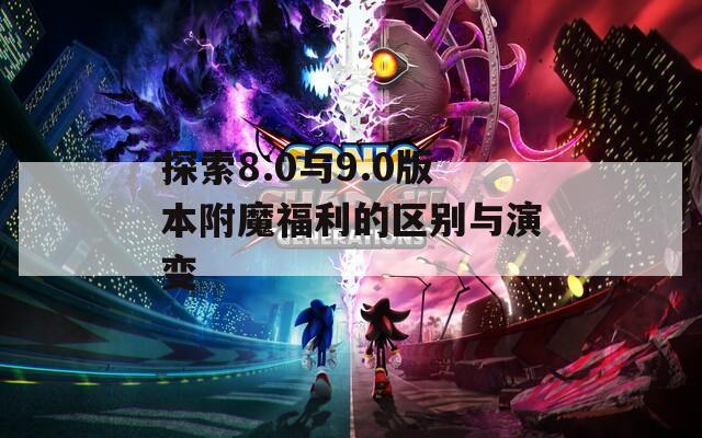 探索8.0与9.0版本附魔福利的区别与演变