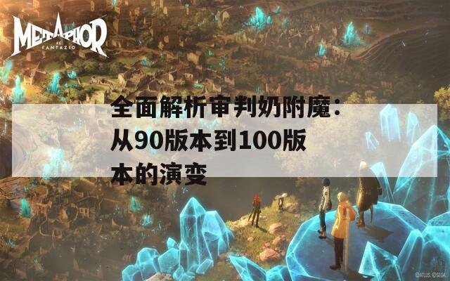 全面解析审判奶附魔：从90版本到100版本的演变