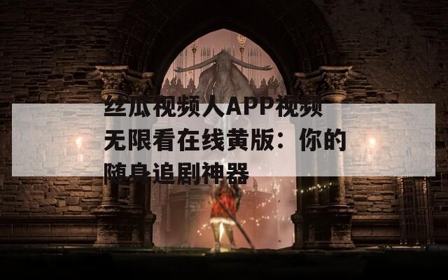 丝瓜视频人APP视频无限看在线黄版：你的随身追剧神器