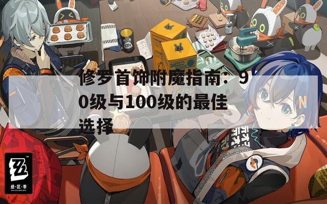 修罗首饰附魔指南：90级与100级的最佳选择