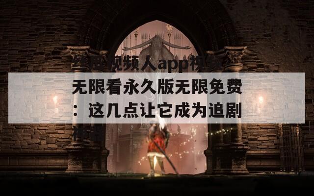 丝瓜视频人app视频无限看永久版无限免费：这几点让它成为追剧神器