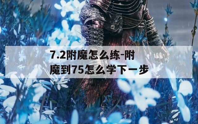 7.2附魔怎么练-附魔到75怎么学下一步