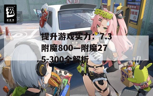 提升游戏实力：7.3附魔800—附魔275-300全解析