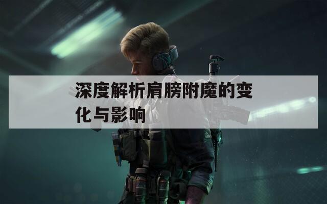深度解析肩膀附魔的变化与影响