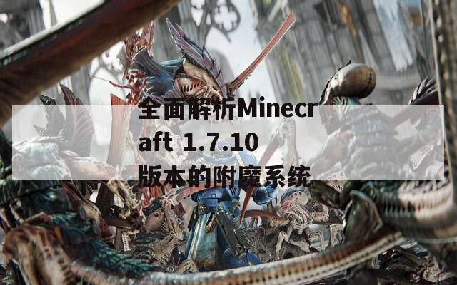 全面解析Minecraft 1.7.10版本的附魔系统