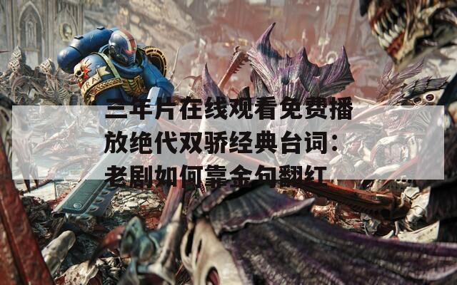 三年片在线观看免费播放绝代双骄经典台词：老剧如何靠金句翻红