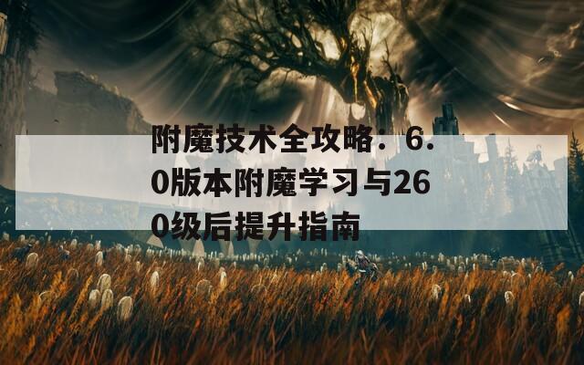 附魔技术全攻略：6.0版本附魔学习与260级后提升指南