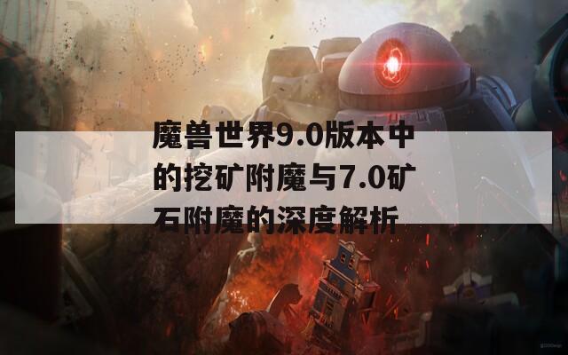 魔兽世界9.0版本中的挖矿附魔与7.0矿石附魔的深度解析