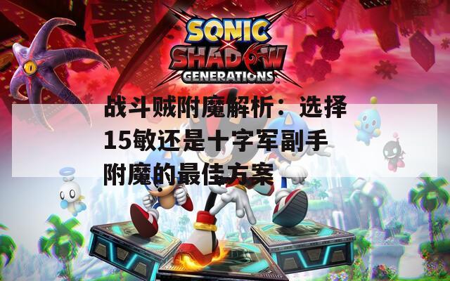 战斗贼附魔解析：选择15敏还是十字军副手附魔的最佳方案