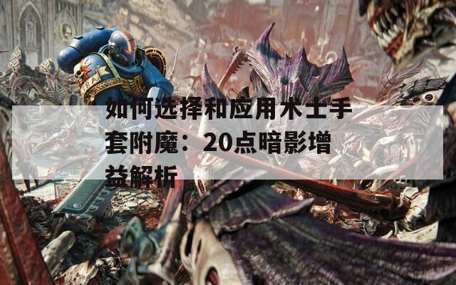 如何选择和应用术士手套附魔：20点暗影增益解析