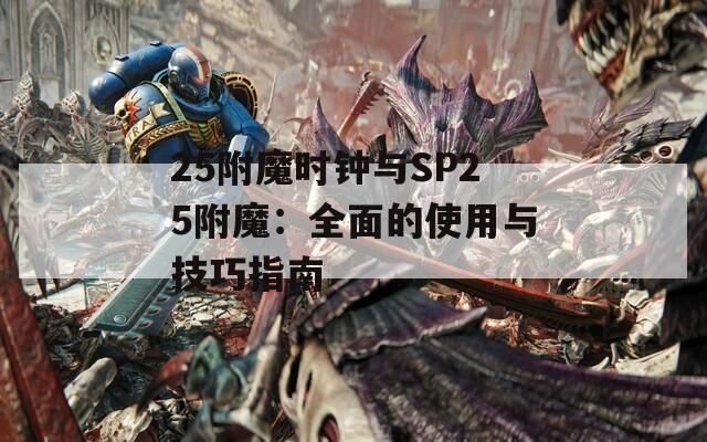25附魔时钟与SP25附魔：全面的使用与技巧指南