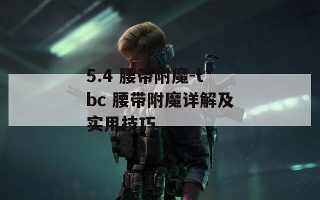 5.4 腰带附魔-tbc 腰带附魔详解及实用技巧