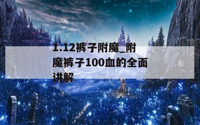 1.12裤子附魔_附魔裤子100血的全面讲解