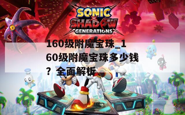 160级附魔宝珠_160级附魔宝珠多少钱？全面解析