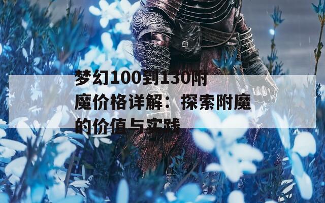 梦幻100到130附魔价格详解：探索附魔的价值与实践