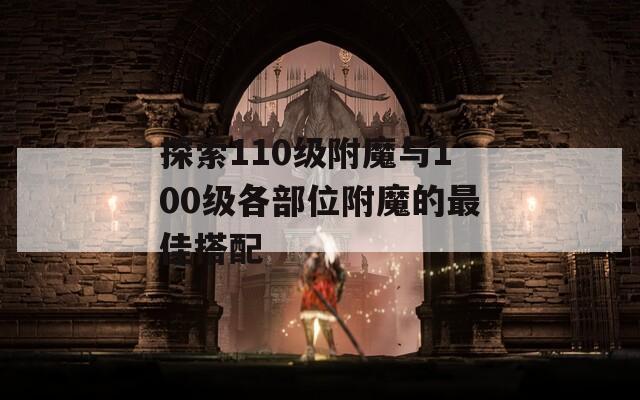 探索110级附魔与100级各部位附魔的最佳搭配