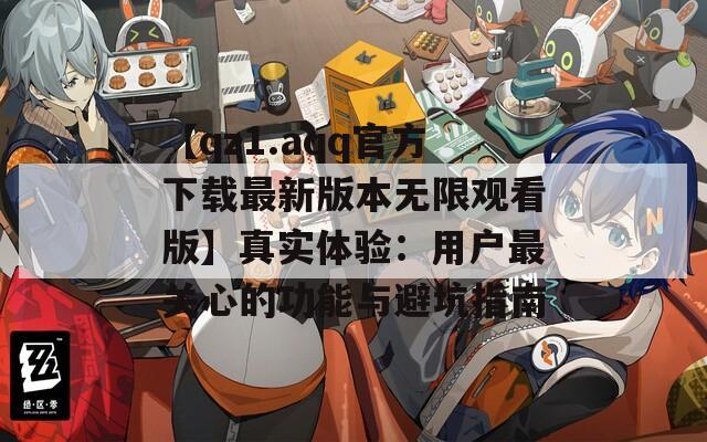 【qz1.aqq官方下载最新版本无限观看版】真实体验：用户最关心的功能与避坑指南