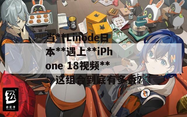 当**Linode日本**遇上**iPhone 18视频**：这组合到底有多香？